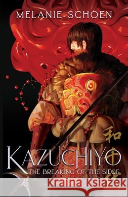 Kazuchiyo: The Breaking of the Siege Melanie A. Schoen 9781732701045