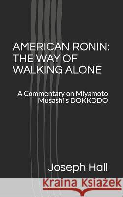 American Ronin: THE WAY OF WALKING ALONE: A Commentary on Miyamoto Musashi's DOKKODO Cunningham, Scott 9781732702097 Hammered Raven Press