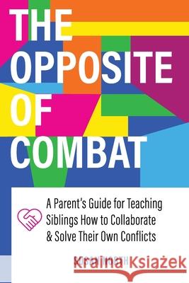 The Opposite of COMBAT: A Parents' Guide for Teaching Siblings How to Collaborate and Solve Their Own Conflicts Susan North 9781732704657 Goodmedia Press
