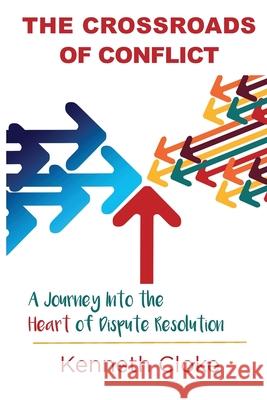 The Crossroads of Conflict: A Journey into the Heart of Dispute Resolution Kenneth Cloke 9781732704671 Goodmedia Press