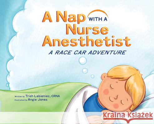 A Nap with a Nurse Anesthetist: A Race Car Adventure Trish Labieniec Angie Jones 9781732705500 Nurse Anesthesia Professional Services