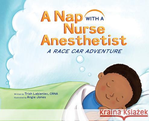 A Nap with a Nurse Anesthetist: A Race Car Adventure Trish Labieniec, Angie Jones 9781732705531 Nurse Anesthesia Professional Services