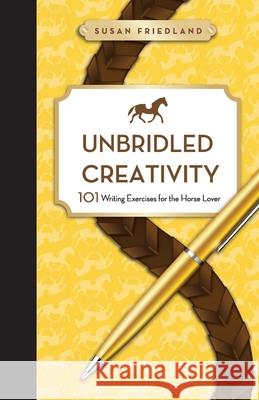 Unbridled Creativity: 101 Writing Exercises for the Horse Lover Susan Friedland 9781732710542 Susan Friedland