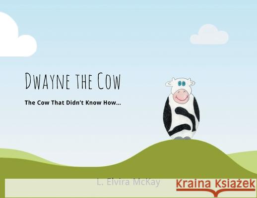 Dwayne the Cow The Cow that didn't know how... L. Elvira McKay 9781732715516 Linda Elvira McKay