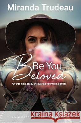 Be You, Beloved: Overcoming lies & uncovering your true identity Miranda Trudeau Amber Olafsson 9781732719422