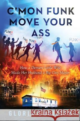 C'mon Funk Move Your Ass: How a Demure Little Wife Made Her Husband a Big City Mayor Gloria Squitiro   9781732721678 Gloria Squitiro Publishing