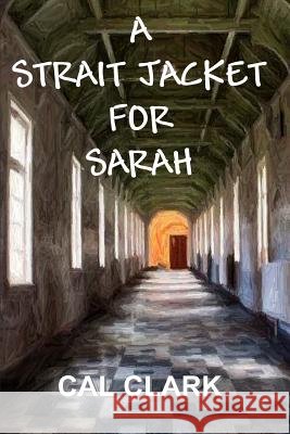 A Strait Jacket for Sarah Cal Clark 9781732723757 All Things That Matter Press