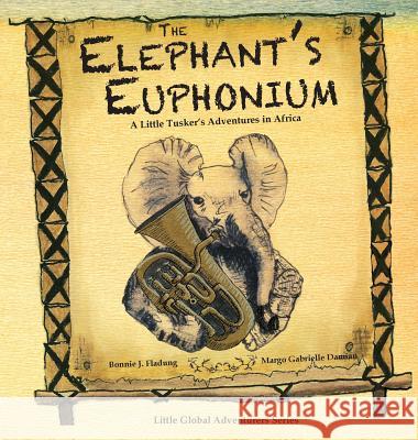 The Elephant's Euphonium: A Little Tusker's Adventures in Africa Bonnie J. Fladung Margo Gabrielle Damian James Alexander Currie 9781732724211 Feather Star Press