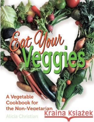 Eat Your Veggies!: a vegetable cookbook for the non-vegetarian Christian, Alicia 9781732725324 Maple River Press