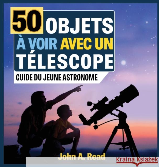 50 Objets à voir avec un télescope: Guide du jeune astronome John A Read 9781732726154