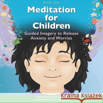 Meditation for Children: Guided Imagery to Release Anxiety and Worries Irit Almog 9781732729247