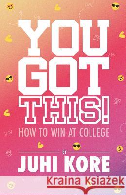 You Got This!: How to Win at College Juhi Kore 9781732733657 Juhi LLC