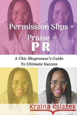 Permission Slips + Praise = PR: A Chic Shepreneur's Guide to Ultimate Success Stevii Aisha Mills 9781732734036