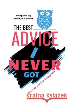 The Best Advice I Never Got: Wisdom for Our Daughters Marilyn E. Porter 9781732734081 Scatterbrained Genius Enterprises