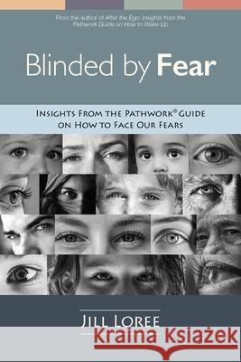 Blinded by Fear: Insights from the Pathwork(R) Guide on How to Face our Fears Jill Loree 9781732735811