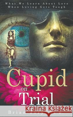 Cupid on Trial: What We Learn About Love When Loving Gets Tough Jory, Brian 9781732736924