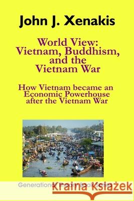 World View: Vietnam, Buddhism, and the Vietnam War: How Vietnam became an economic powerhouse after the Vietnam War John J. Xenakis 9781732738645