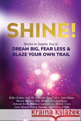 Shine!: Stories to Inspire You to Dream Big, Fear Less & Blaze Your Own Trail Linda Joy Bryna Haynes Deborah Kevin 9781732742505 Inspired Living Publishing, LLC.