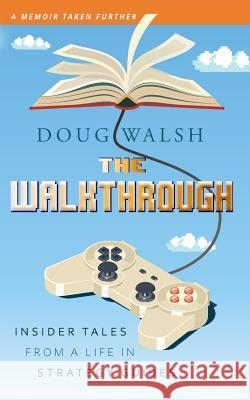 The Walkthrough: Insider Tales from a Life in Strategy Guides Doug Walsh 9781732746763 Doug Walsh