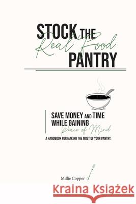 Stock the Real Food Pantry: Save Money and Time While Gaining Peace of Mind Copper, Millie 9781732748224