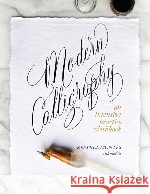 Modern Calligraphy: An Intensive Practice Workbook Kestrel Montes 9781732750500 Inkmethis
