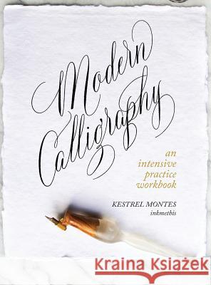Modern Calligraphy: An Intensive Practice Workbook Kestrel Montes 9781732750524 Inkmethis