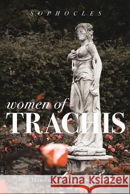 Women of Trachis Sophocles                                Viveca Smith 9781732756823 Viveca Smith Publishing