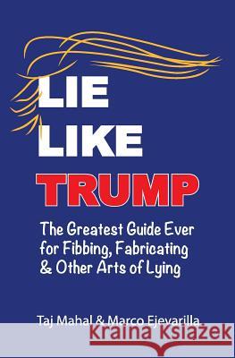 Lie Like Trump: The Greatest Guide Ever for Fibbing, Fabricating & other Arts of Lying Mahal, Taj 9781732758926 Boffo Books