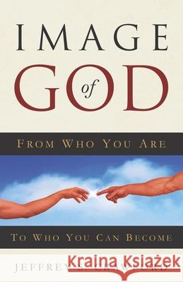 Image of God: From Who You Are To Who You Can Become Jeffrey S. Crawford 9781732759619