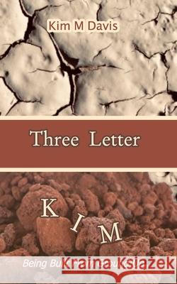 Three Letter KIM: Being Built From Ground Up Davis, Kim M. 9781732763852 Blurb