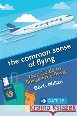 The common sense of flying: Your Guide to Stress-Free Travel Boris Millan 9781732767508