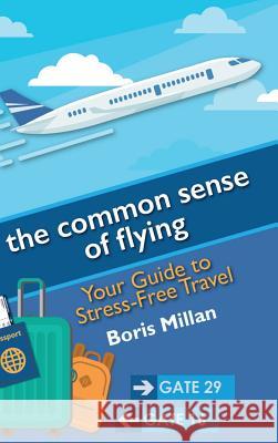 The Common Sense of Flying: Your Guide to Stress-Free Travel Boris Millan 9781732767515 BMP Media Group, LLC