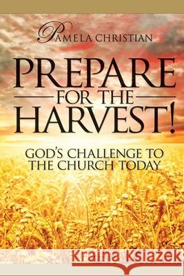 Prepare for the Harvest! God's Challenge to the Church Today Pamela Christian 9781732769236 Pamela Christian Ministries