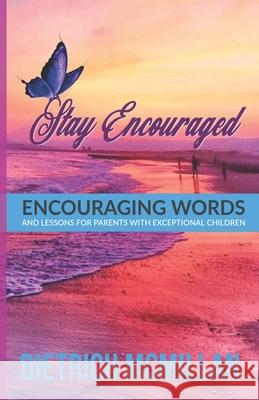 Stay Encouraged: Encouraging Words and Lessons for Parents with Exceptional Children Dietrich McMillan 9781732773158