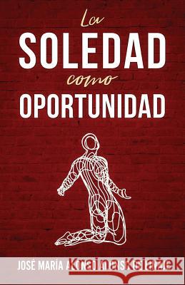 La Soledad Como Oportunidad Jose Maria Alonso Alonso d 9781732781504 Centiramo Publishing