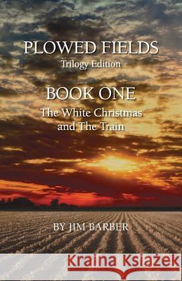 Plowed Fields Trilogy Edition: Book One - The White Christmas and The Train Barber, Jim 9781732784536