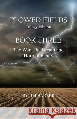 Plowed Fields Trilogy Edition: Book Three - The War, The Dream and Horn of Plenty Barber, Jim 9781732784574 Morgan Bay Books