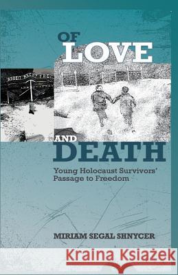 Of Love and Death: Young Holocaust Survivors' Passage to Freedom Miriam Segal Shnycer   9781732788206