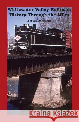 Whitewater Valley Railroad: History Through the Miles Barton Jennings 9781732788800 Techscribes, Inc.