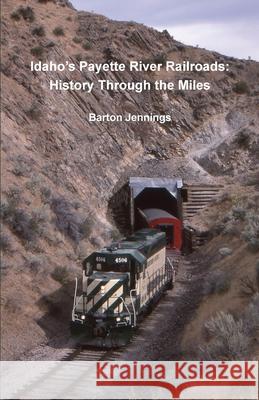 Idaho's Payette River Railroads: History Through the Miles Barton Jennings 9781732788831 Techscribes, Inc.