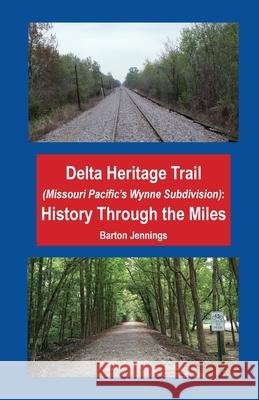 Delta Heritage Trail (Missouri Pacific's Wynne Subdivision): History Through the Miles Barton Jennings 9781732788855 Techscribes, Inc.