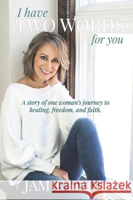 I Have Two Words For You: A story of one woman's journey to healing, freedom and faith. Jamie Dahl 9781732791626