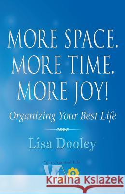 More Space. More Time. More Joy!: Organizing Your Best Life Lisa Dooley 9781732793385 SDP Publishing Solutions, LLC