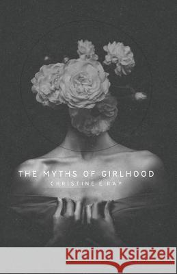 The Myths of Girlhood Christine E. Ray Kindra M. Austin Mitch Green 9781732800014 Indie Blue Publishing LLC