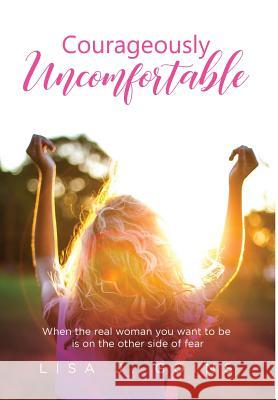 Courageously Uncomfortable: When the real woman you want to be is on the other side of fear Lisa J Goins 9781732806214 Lisa Goins
