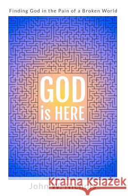GOD is HERE: Finding God in the Pain of a Broken World Nichols, John W. 9781732809307 God and You and Me Creations