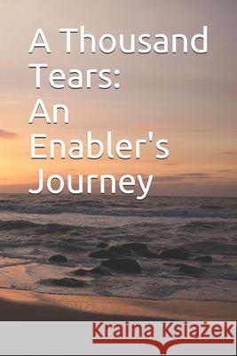 A Thousand Tears: An Enabler's Journey Jd Perry Meadow Sarah J. Meadow MS Angie G. Meadow 9781732810204 Thousand Tears, LLC