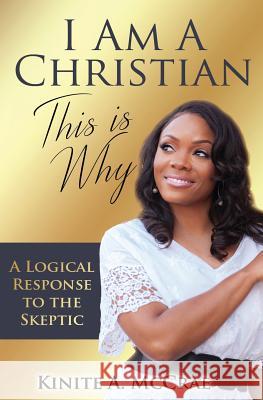 I Am A Christian, This Is Why: A Logical Response to the Skeptic McCrae, Kinite a. 9781732812901 This Is Why, Inc.