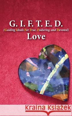 G.I.F.T.E.D. Love: Guiding Ideals for True, Enduring, and Devoted Sheri Glantz 9781732813014 Cre8ive Writes, LLC