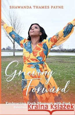 Grieving Forward: Embracing each Moment with God Shawanda Thame 9781732817807 Shawanda Payne